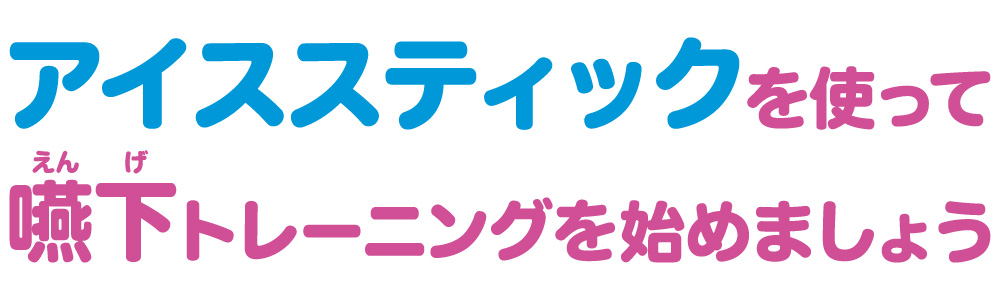 アイススティックで嚥下トレーニングをはじめましょう